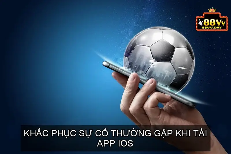 Hướng dẫn Tải App nhà cái 88vv dễ dàng và nhanh chóng 5 Khắc Phục Sự Cố Thường Gặp Khi Tải App iOS