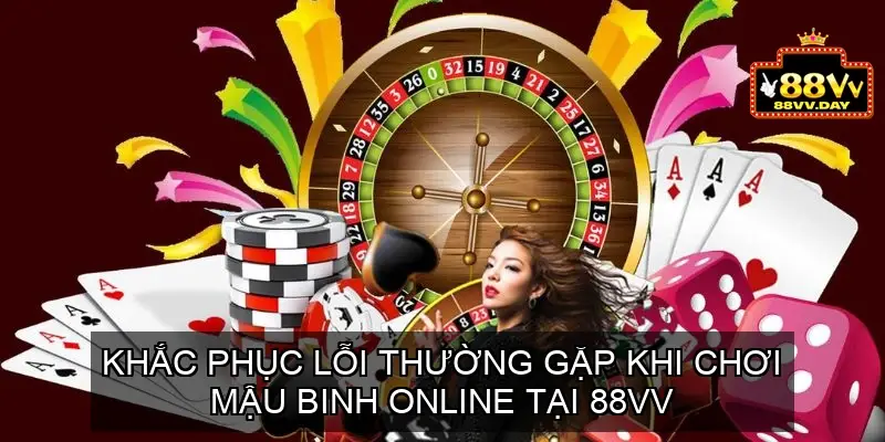 Mậu Binh Online Tại Nhà Cái 88vv - Hướng Dẫn Chi Tiết Từ A-Z 5 Khắc Phục Lỗi Thường Gặp Khi Chơi Mậu Binh Online Tại 88vv