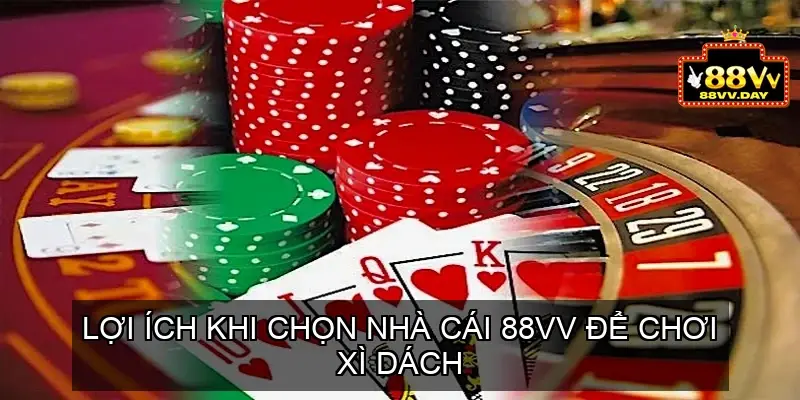 Lợi ích khi chọn nhà cái 88VV để chơi Xì Dách